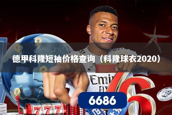 德甲科隆短袖价格查询(科隆球衣2020)