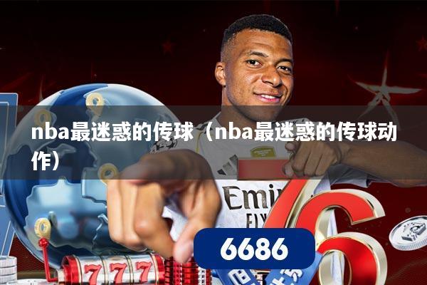 nba最迷惑的传球（nba最迷惑的传球动作）