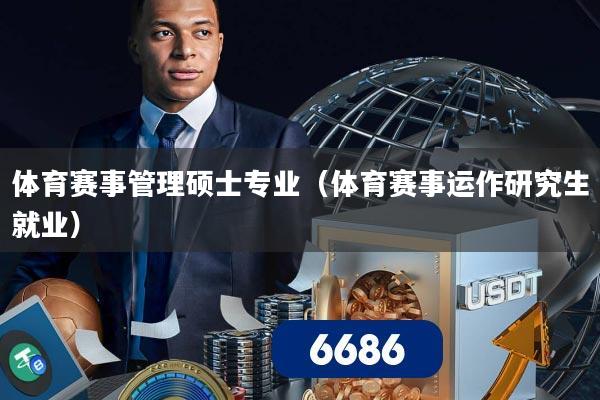 体育赛事管理硕士专业（体育赛事运作研究生就业）