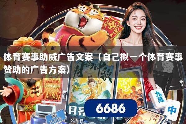 体育赛事助威广告文案(自己拟一个体育赛事赞助的广告方案)