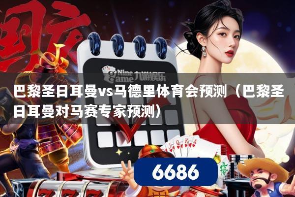 巴黎圣日耳曼vs马德里体育会预测(巴黎圣日耳曼对马赛专家预测)