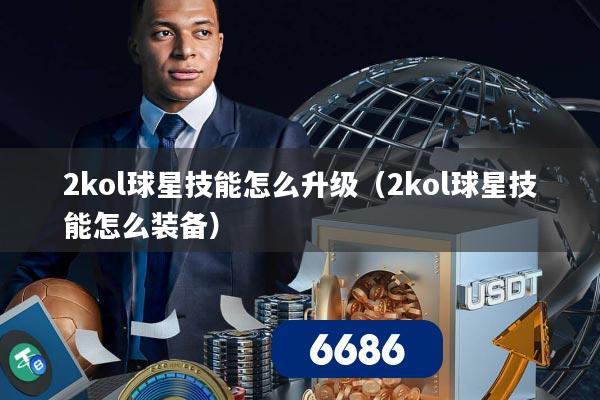 2kol球星技能怎么升级(2kol球星技能怎么装备)