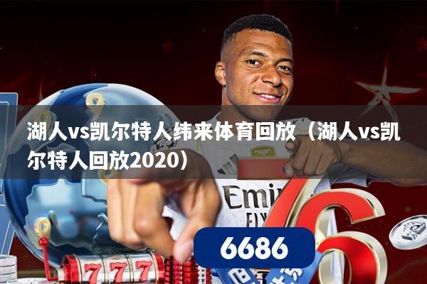 湖人vs凯尔特人纬来体育回放(湖人vs凯尔特人回放2020)