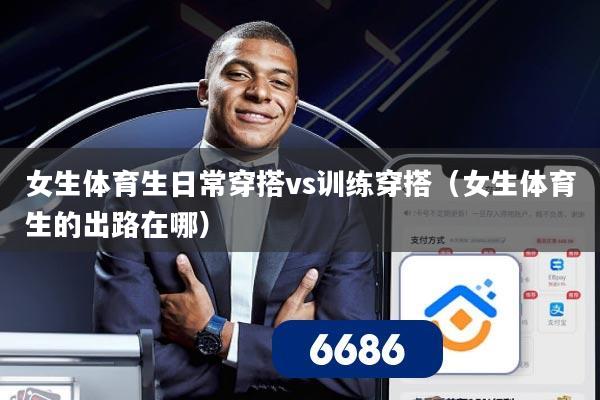 女生体育生日常穿搭vs训练穿搭（女生体育生的出路在哪）