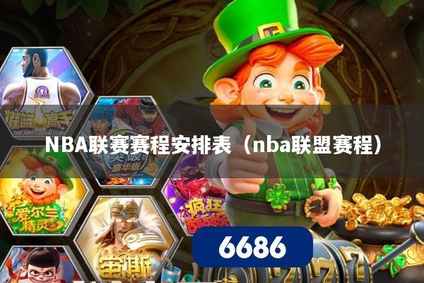 NBA联赛赛程安排表（nba联盟赛程）