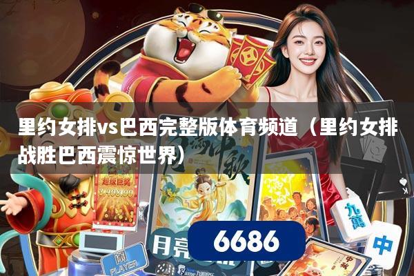 里约女排vs巴西完整版体育频道(里约女排战胜巴西震惊世界)