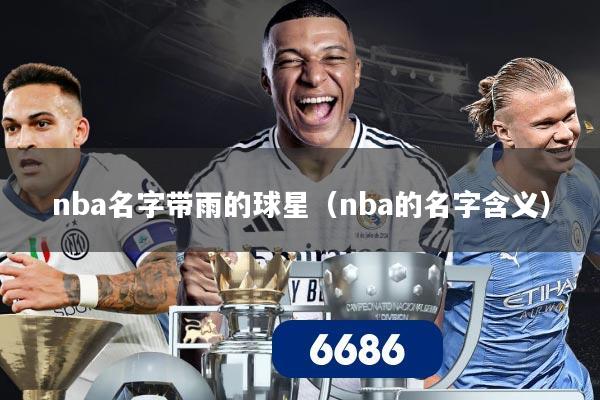 nba名字带雨的球星(nba的名字含义)