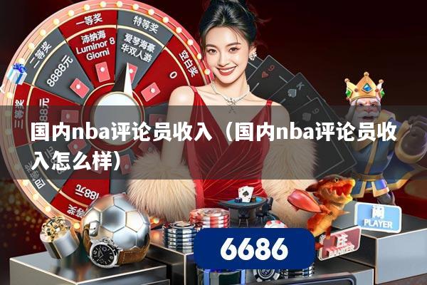 国内nba评论员收入(国内nba评论员收入怎么样)