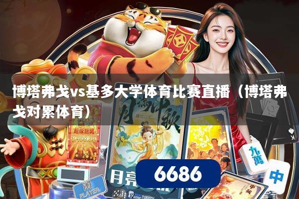 博塔弗戈vs基多大学体育比赛直播(博塔弗戈对累体育)