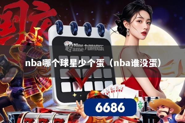 nba哪个球星少个蛋(nba谁没蛋)
