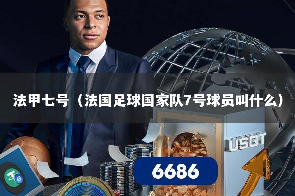 法甲七号(法国足球国家队7号球员叫什么)