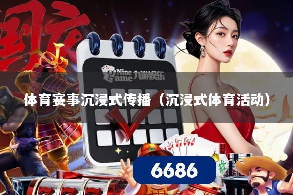 体育赛事沉浸式传播(沉浸式体育活动)