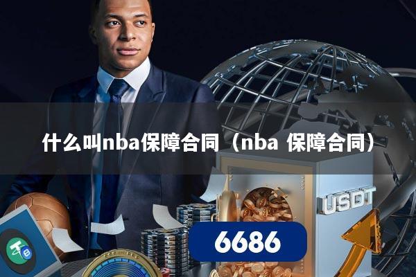 什么叫nba保障合同(nba 保障合同)