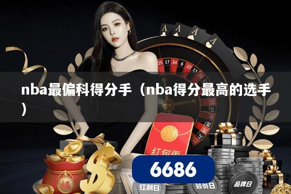 nba最偏科得分手(nba得分最高的选手)