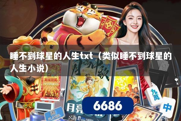 睡不到球星的人生txt（类似睡不到球星的人生小说）