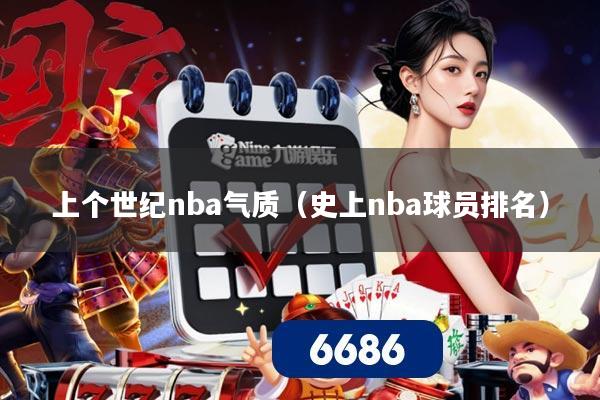 上个世纪nba气质（史上nba球员排名）