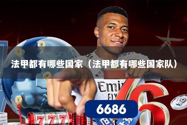 法甲都有哪些国家（法甲都有哪些国家队）