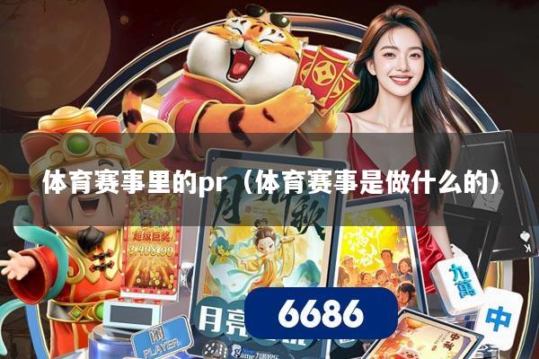 体育赛事里的pr(体育赛事是做什么的)