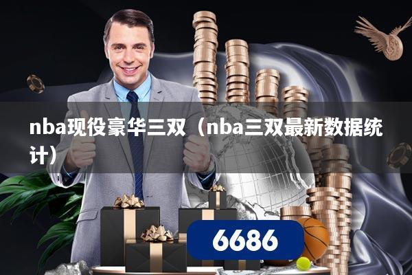 nba现役豪华三双（nba三双最新数据统计）