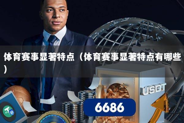 详细阅读:体育赛事显著特点(体育赛事显著特点有哪些) 体育赛事显著特点(体育赛事显著特点有哪些)