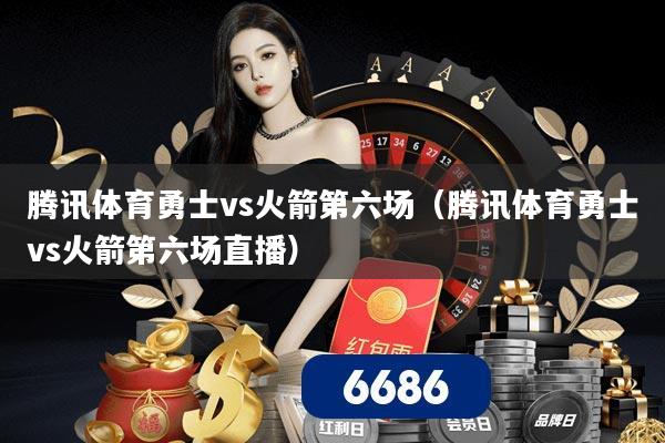 详细阅读:腾讯体育勇士vs火箭第六场(腾讯体育勇士vs火箭第六场直播) 腾讯体育勇士vs火箭第六场(腾讯体育勇士vs火箭第六场直播)