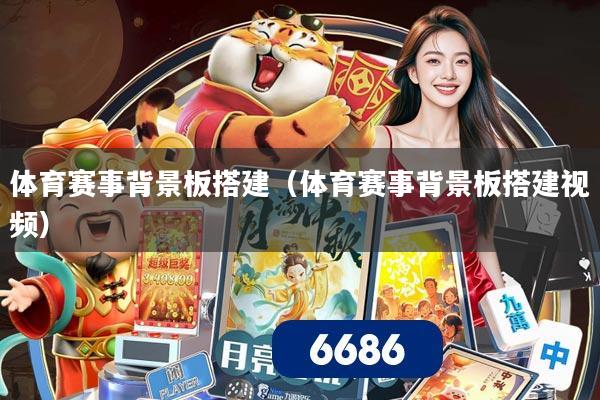 体育赛事背景板搭建(体育赛事背景板搭建视频)