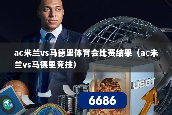 ac米兰vs马德里体育会比赛结果（ac米兰vs马德里竞技）
