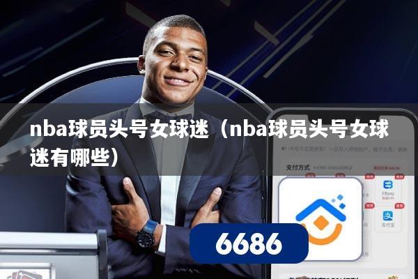 nba球员头号女球迷（nba球员头号女球迷有哪些）