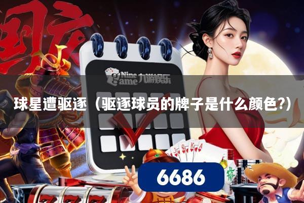 球星遭驱逐（驱逐球员的牌子是什么颜色?）