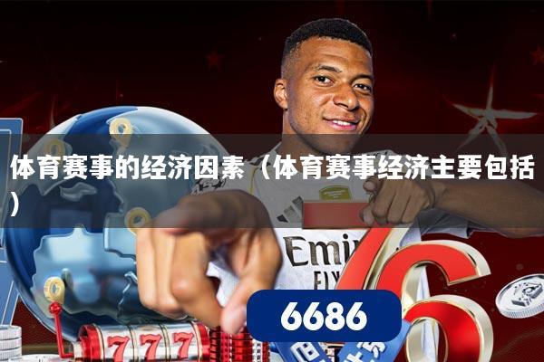 体育赛事的经济因素（体育赛事经济主要包括）