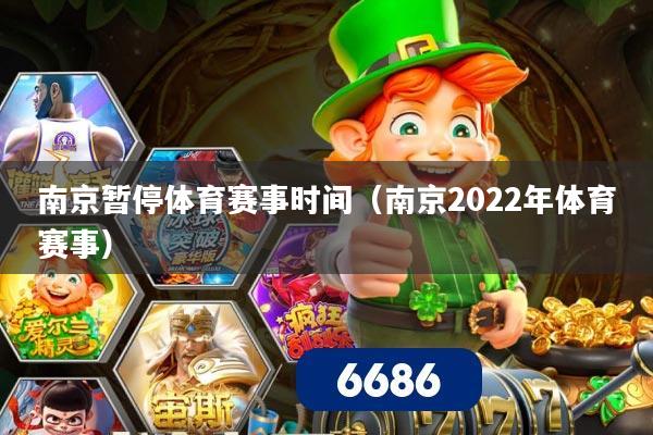 南京暂停体育赛事时间（南京2022年体育赛事）