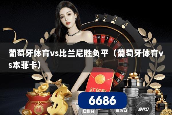 葡萄牙体育vs比兰尼胜负平(葡萄牙体育vs本菲卡)