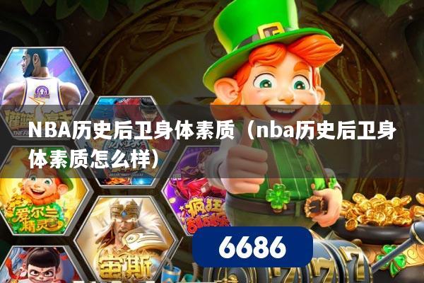 NBA历史后卫身体素质（nba历史后卫身体素质怎么样）