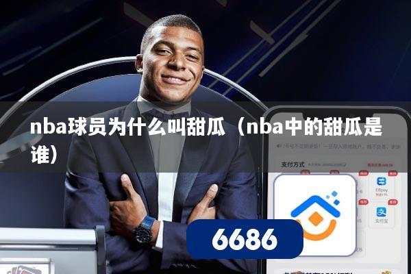 nba球员为什么叫甜瓜(nba中的甜瓜是谁)