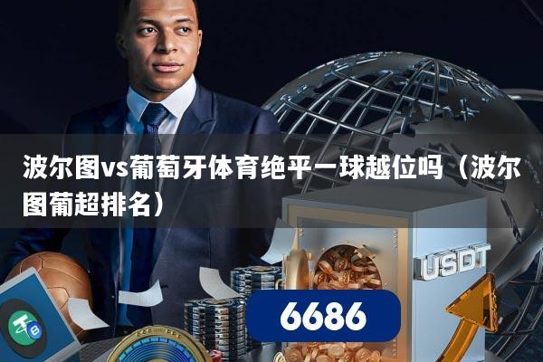 波尔图vs葡萄牙体育绝平一球越位吗(波尔图葡超排名)