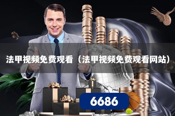 法甲视频免费观看（法甲视频免费观看网站）